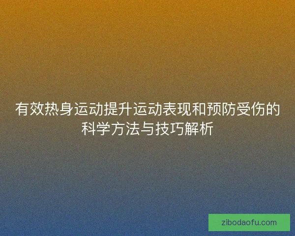有效热身运动提升运动表现和预防受伤的科学方法与技巧解析