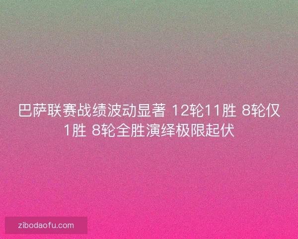 巴萨联赛战绩波动显著 12轮11胜 8轮仅1胜 8轮全胜演绎极限起伏