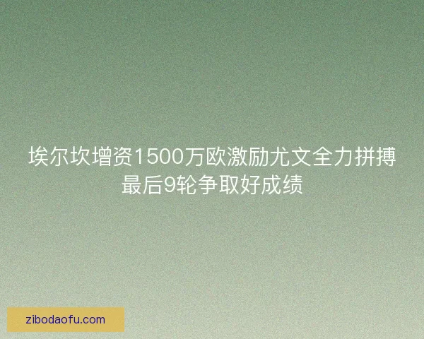 埃尔坎增资1500万欧激励尤文全力拼搏最后9轮争取好成绩