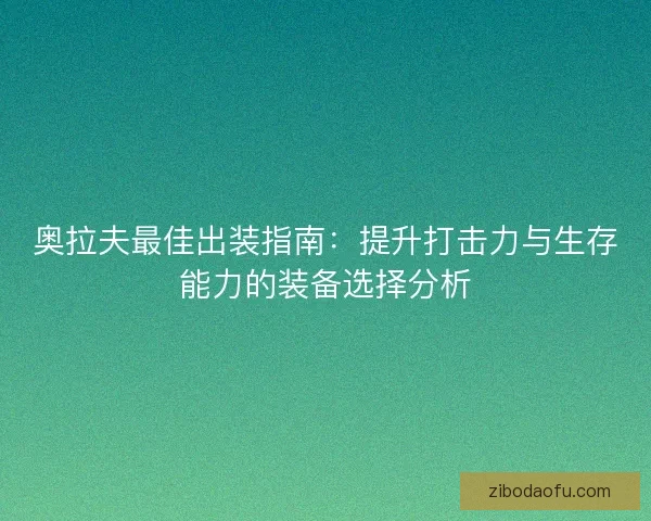 奥拉夫最佳出装指南:提升打击力与生存能力的装备选择分析 奥拉夫最佳出装指南:提升打击力与生存能力的装备选择分析