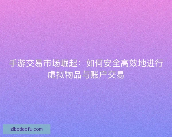 手游交易市场崛起:如何安全高效地进行虚拟物品与账户交易 手游交易市场崛起:如何安全高效地进行虚拟物品与账户交易