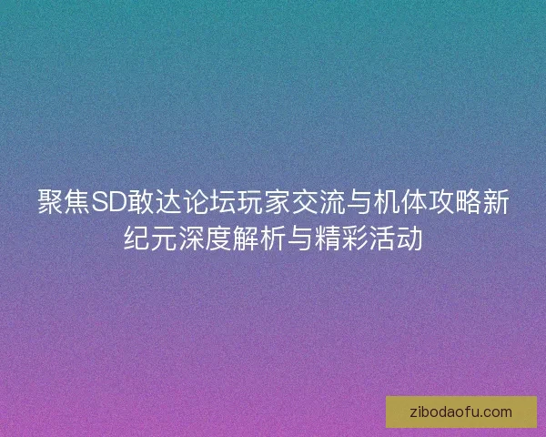 聚焦SD敢达论坛玩家交流与机体攻略新纪元深度解析与精彩活动 聚焦SD敢达论坛玩家交流与机体攻略新纪元深度解析与精彩活动