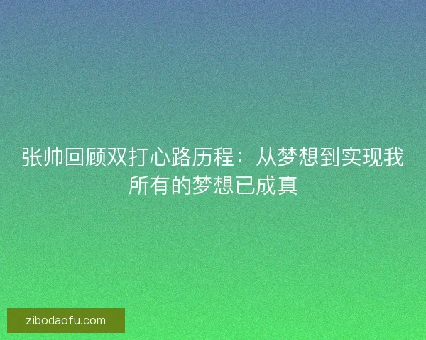 张帅回顾双打心路历程：从梦想到实现我所有的梦想已成真
