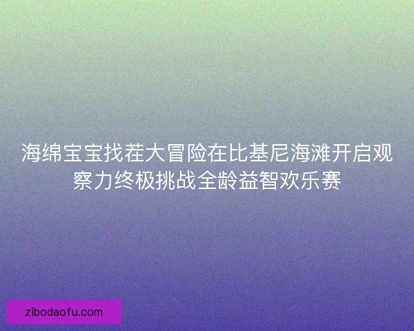 海绵宝宝找茬大冒险在比基尼海滩开启观察力终极挑战全龄益智欢乐赛