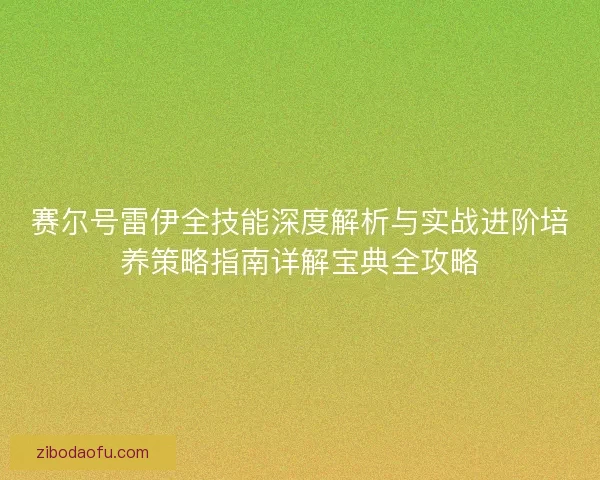 赛尔号雷伊全技能深度解析与实战进阶培养策略指南详解宝典全攻略 赛尔号雷伊全技能深度解析与实战进阶培养策略指南详解宝典全攻略