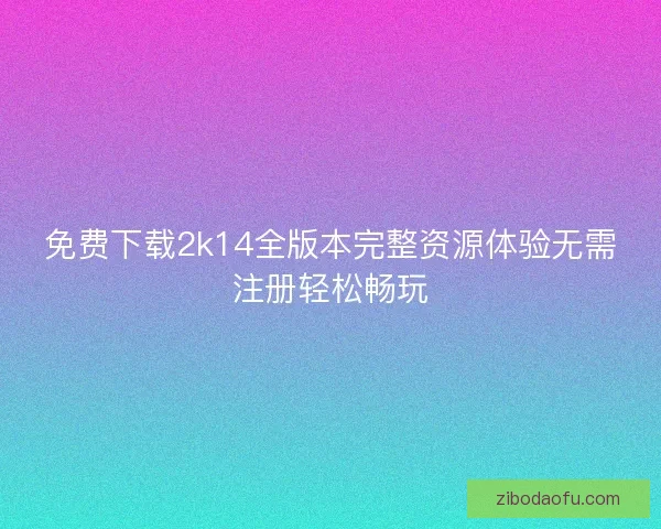 免费下载2k14全版本完整资源体验无需注册轻松畅玩