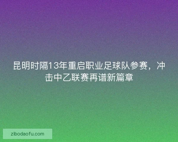 昆明时隔13年重启职业足球队参赛,冲击中乙联赛再谱新篇章 昆明时隔13年重启职业足球队参赛,冲击中乙联赛再谱新篇章