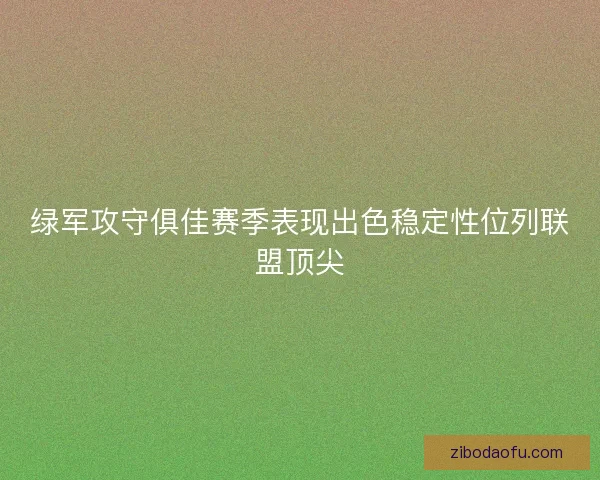 绿军攻守俱佳赛季表现出色稳定性位列联盟顶尖 绿军攻守俱佳赛季表现出色稳定性位列联盟顶尖