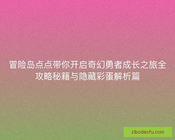 冒险岛点点带你开启奇幻勇者成长之旅全攻略秘籍与隐藏彩蛋解析篇
