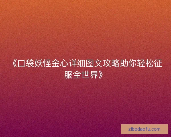 《口袋妖怪金心详细图文攻略助你轻松征服全世界》 《口袋妖怪金心详细图文攻略助你轻松征服全世界》