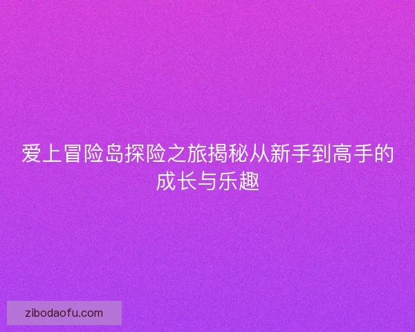 爱上冒险岛探险之旅揭秘从新手到高手的成长与乐趣 爱上冒险岛探险之旅揭秘从新手到高手的成长与乐趣