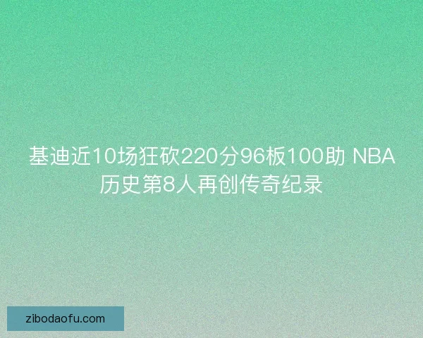 基迪近10场狂砍220分96板100助 NBA历史第8人再创传奇纪录