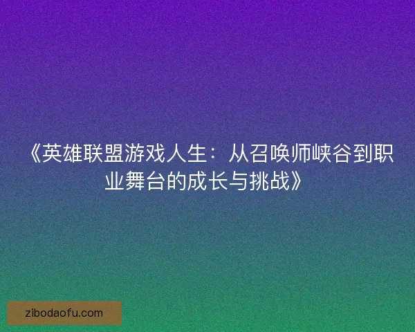 《英雄联盟游戏人生:从召唤师峡谷到职业舞台的成长与挑战》 《英雄联盟游戏人生:从召唤师峡谷到职业舞台的成长与挑战》