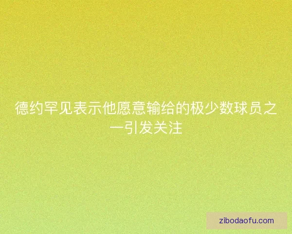 德约罕见表示他愿意输给的极少数球员之一引发关注 德约罕见表示他愿意输给的极少数球员之一引发关注