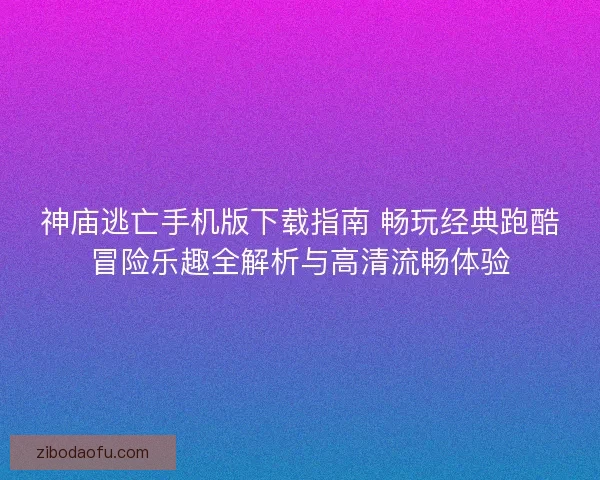 神庙逃亡手机版下载指南 畅玩经典跑酷冒险乐趣全解析与高清流畅体验 神庙逃亡手机版下载指南 畅玩经典跑酷冒险乐趣全解析与高清流畅体验